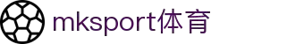 MK(体育科技有限公司)体育·官方网站